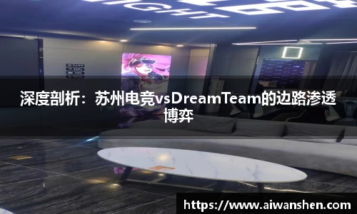 深度剖析：苏州电竞vsDreamTeam的边路渗透博弈